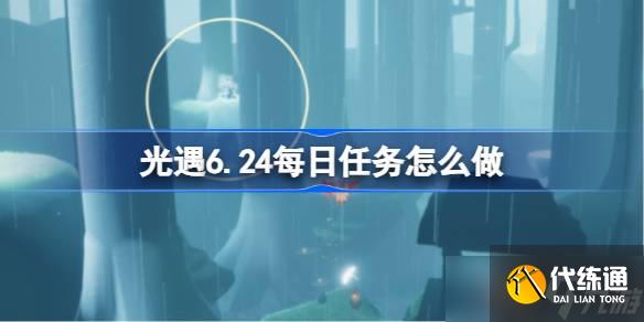 光遇6.24每日任務怎么做 光遇6月24日每日任務做法攻略