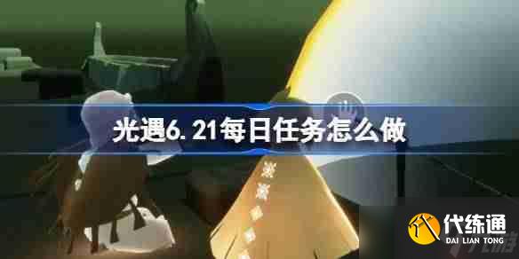 光遇6.21每日任務怎么做-光遇6月21日每日任務做法攻略