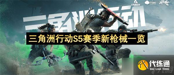 三角洲行动S5赛季新枪械介绍 S5赛季新枪械一览