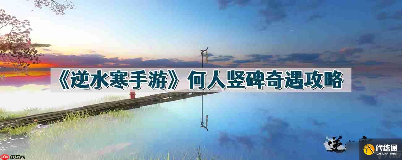 逆水寒手游何人豎碑怎么做-何人豎碑奇遇攻略