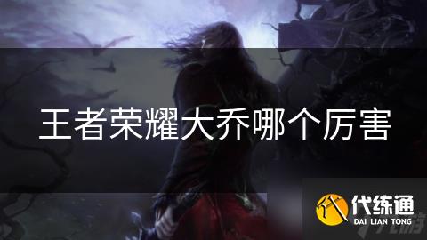 王者荣耀大乔哪个厉害