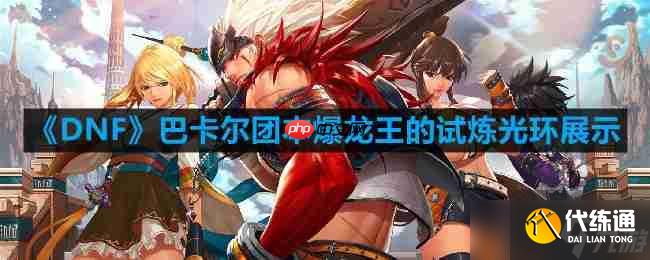 DNF巴卡尔团本爆龙王的试炼光环怎么样-巴卡尔团本爆龙王的试炼光环展示