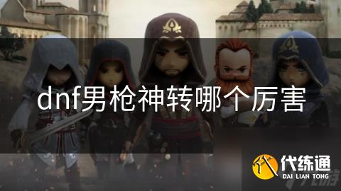 dnf男枪神转哪个厉害