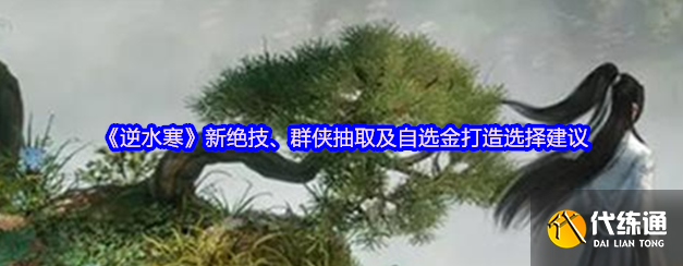 逆水寒新绝技和群侠抽取,逆水寒自选金打造选择建议1