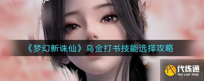 新誅仙烏金打書技能攻略：夢幻選擇指南