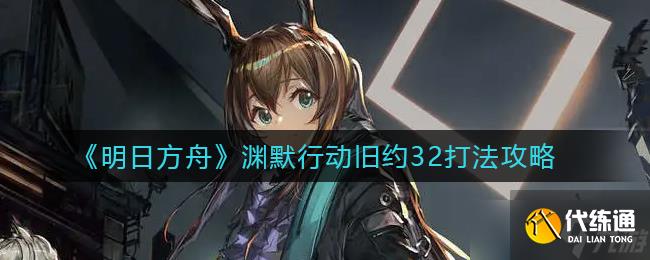 明日方舟淵默舊約32關卡攻略