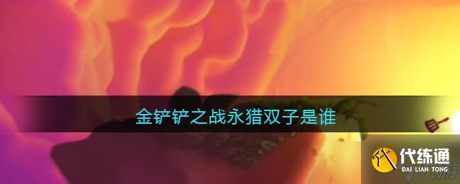 永獵雙子在金鏟鏟之戰中的身份揭曉