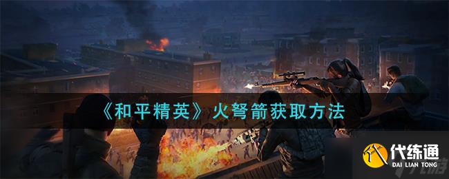 和平精英：火弩箭獲取攻略