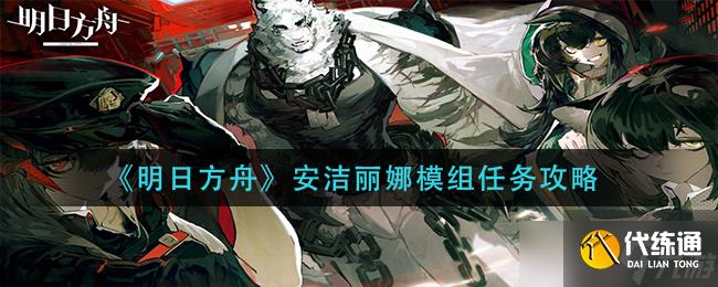 明日方舟安潔麗娜模組任務攻略分享