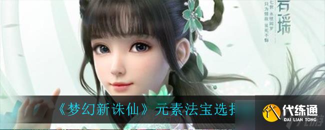 夢幻誅仙法寶挑選攻略：探尋元素奧秘