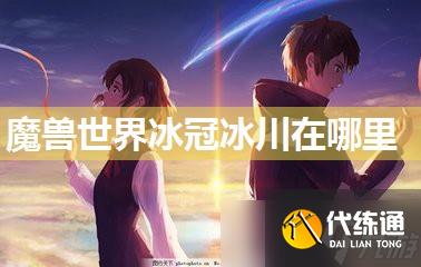 魔獸世界冰冠冰川在哪里