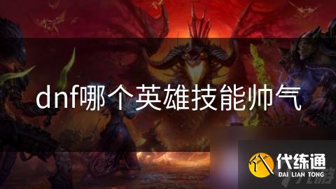 dnf哪个英雄技能帅气