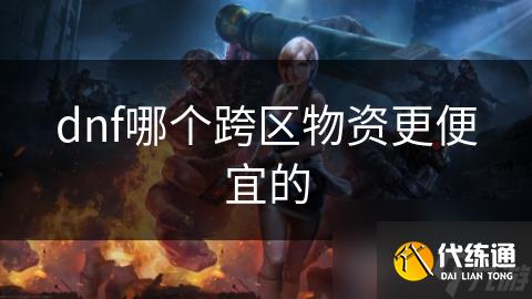 dnf哪个跨区物资更便宜的