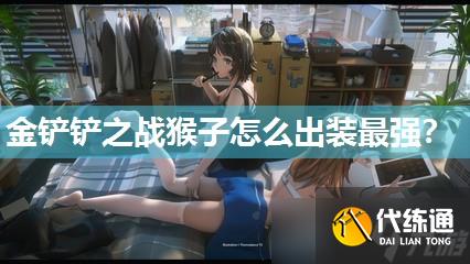 金鏟鏟之戰猴子怎么出裝最強？