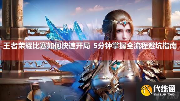 王者榮耀比賽如何快速開局_5分鐘掌握全流程避坑指南