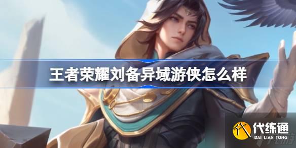 王者荣耀刘备异域游侠正式上线：孤胆游侠的探索之旅