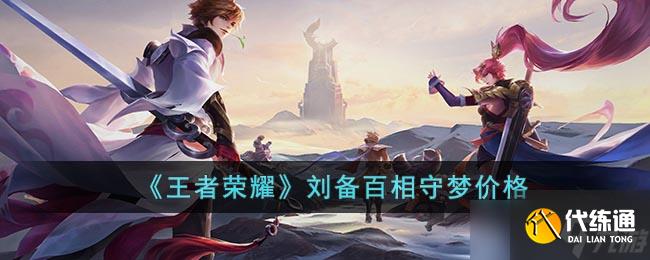 王者荣耀刘备百相守梦多少钱？聊聊这款皮肤的来历和价格