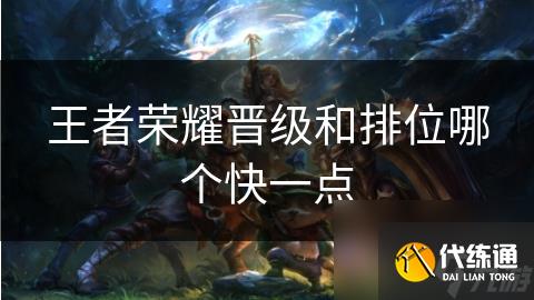 王者荣耀晋级和排位哪个快一点