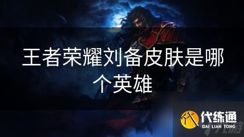 王者榮耀劉備皮膚是哪個英雄