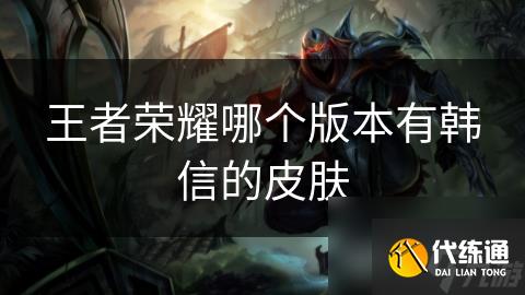 王者荣耀哪个版本有韩信的皮肤