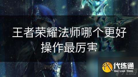 王者荣耀法师哪个更好操作最厉害
