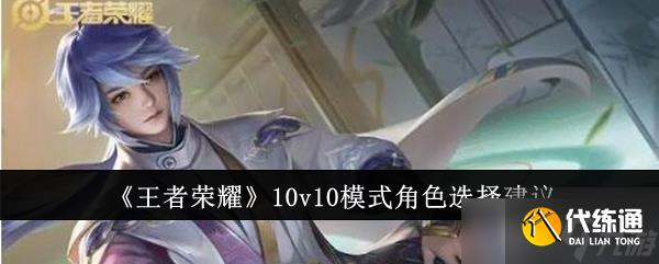 王者榮耀10v10模式角色怎么選？全面解析角色選擇技巧與策略
