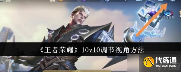王者榮耀10v10視角調(diào)節(jié)全攻略：提升視野，掌控全局
