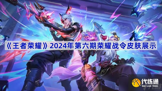 王者榮耀2024年第六期榮耀戰(zhàn)令皮膚全解析