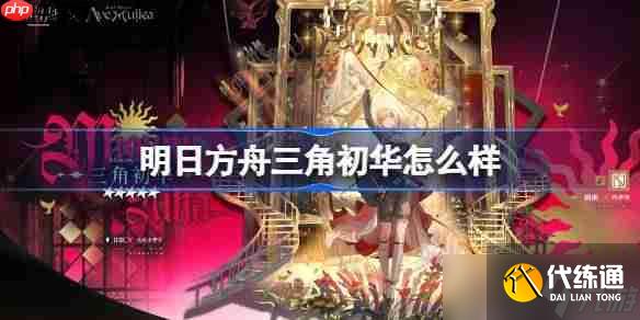 明日方舟三角初華怎么樣-明日方舟三角初華技能介紹