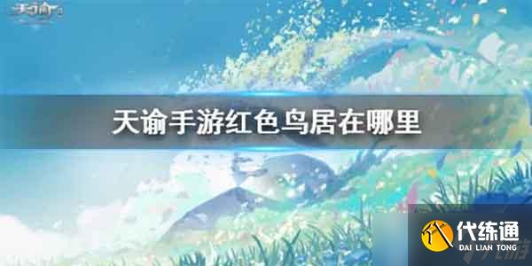 天谕手游红色鸟居在哪 红色鸟居位置坐标