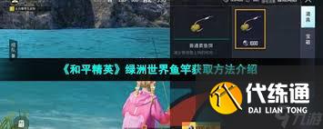 和平精英绿洲世界鱼竿如何获取