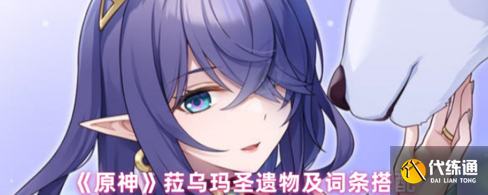 原神菈烏瑪圣遺物怎么搭配,原神菈烏瑪圣遺物及詞條搭配