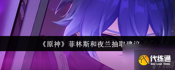 《原神》菲林斯和夜蘭抽取建議