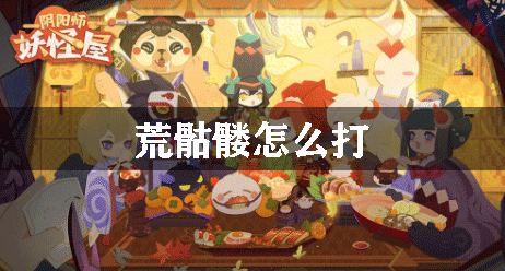 陰陽師妖怪屋荒骷髏怎么打