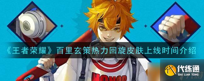 王者荣耀百里玄策五五开黑节限定皮肤“热力回旋”发布时间揭晓