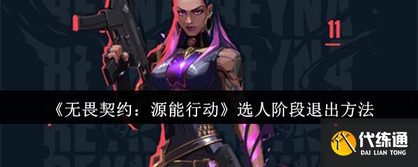 《无畏契约：源能行动》选人阶段退出方法