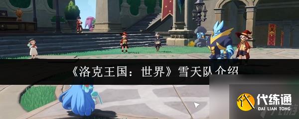 洛克王國世界雪天隊怎么樣 洛克王國世界雪天隊介紹
