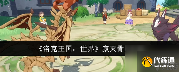 洛克王國世界寂滅骨龍怎么樣 洛克王國世界寂滅骨龍介紹