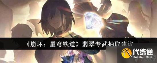 崩壞星穹鐵道翡翠專武性價比高嗎 崩壞星穹鐵道翡翠專武抽取分析2025