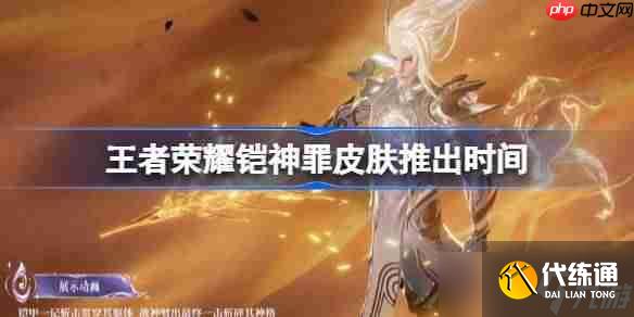 王者榮耀鎧神罪皮膚推出時間-王者榮耀鎧神罪皮膚什么時候出