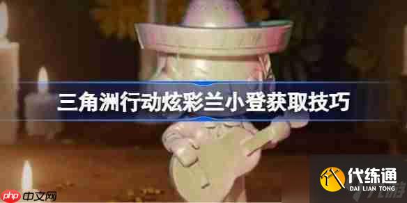 <a id='link_pop' class='keyword-tag' href='https://www.9game.cn/sjzxd/'>三角洲行动</a>炫彩兰小登怎么获得-三角洲行动炫彩兰小登获取技巧