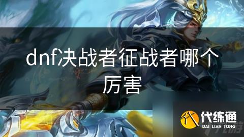 dnf决战者征战者哪个厉害