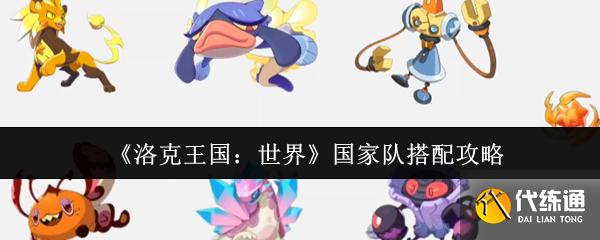 洛克王國世界國家隊怎么搭配,洛克王國世界國家隊搭配攻略