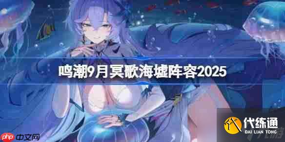 鸣潮9月冥歌海墟阵容2025-鸣潮9月冥歌海墟阵容怎么搭配