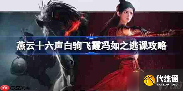 燕云十六聲白駒飛霞馮如之怎么逃課-燕云十六聲白駒飛霞馮如之逃課攻略