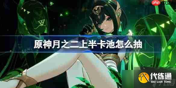 原神6.1上半卡池怎么抽-原神月之二上半卡池抽取推薦