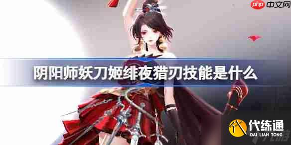陰陽師妖刀姬緋夜獵刃技能是什么-陰陽師妖刀姬緋夜獵刃技能一覽