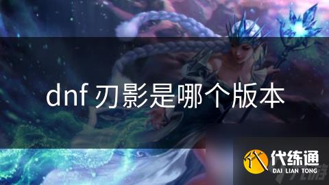 dnf 刃影是哪个版本