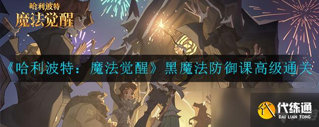 哈利波特魔法觉醒霍格沃茨考试周黑魔法防御课高级通关攻略