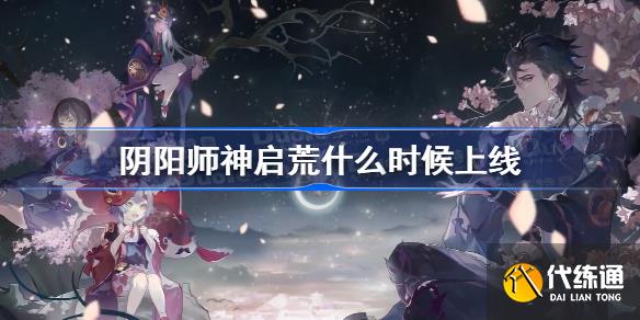 阴阳师神启荒什么时候上线 阴阳师神启荒上线时间一览